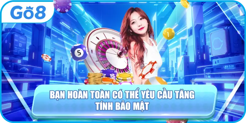 Bạn hoàn toàn có thể yêu cầu tăng tính bảo mật
